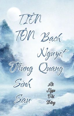 [BHTT-QT-Liên Tái] TIÊN TÔN Bạch Nguyệt Quang Trùng Sinh Sau