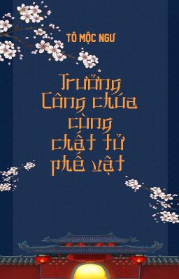 [BHTT - QT] Trưởng Công chúa cùng chất tử phế vật - Tô Mộc Ngư