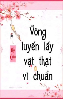 [BHTT] [QT] Võng Luyến Lấy Vật Thật Vì Chuẩn - Kỳ Cửu