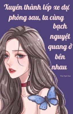 [BHTT - QT] Xuyên Thành Lốp Xe Dự Phòng Sau, Ta Cùng Bạch Nguyệt Qu....