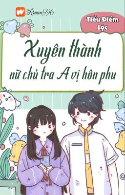 [BHTT] [QT] Xuyên Thành Nữ Chủ Tra A Vị Hôn Phu - Tiểu Điềm Lộc