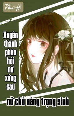 [BHTT] [QT] Xuyên Thành Pháo Hôi Nữ Xứng Sau Nữ Chủ Nàng Trọng Sinh - Phục Hỉ