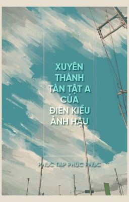 [BHTT - QT] Xuyên thành tàn tật A của điên kiều ảnh hậu - Phúc Tạp Phúc Tạp