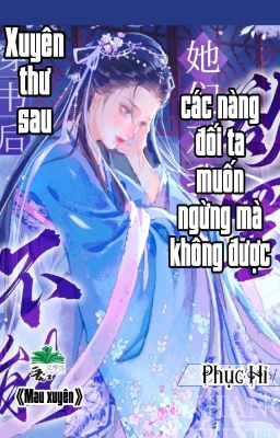 [BHTT] [QT] Xuyên Thư Sau Các Nàng Đối Ta Muốn Ngừng Mà Không Được - Phục Hỉ