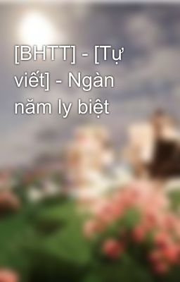 [BHTT] - [Tự viết] - Ngàn năm ly biệt