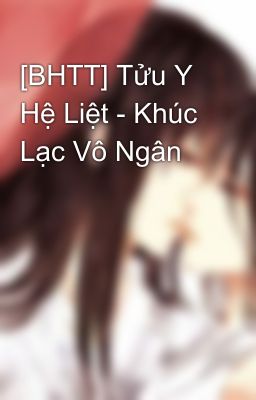 [BHTT] Tửu Y Hệ Liệt - Khúc Lạc Vô Ngân