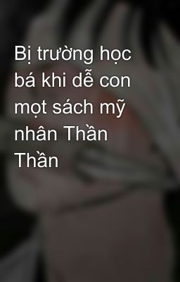 Bị trường học bá khi dễ con mọt sách mỹ nhân Thần Thần