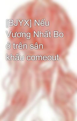 [BJYX] Nếu Vương Nhất Bo ở trên sân khấu comeout