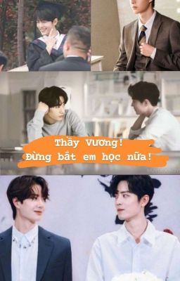 [BJYX] Thầy Vương ! Đừng bắt em học nữa! (Hoàn)