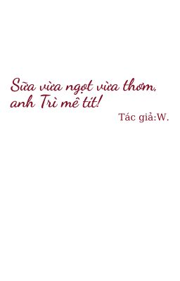 [BL] Sữa vừa ngọt vừa mềm, anh Trì mê tít!