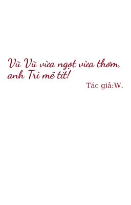 [BL] Vũ Vũ vừa ngọt vừa thơm, anh Trì mê tít!