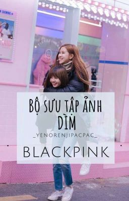 BLACKPINK & BỘ SƯU TẬP ẢNH DÌM [#FANTIS]