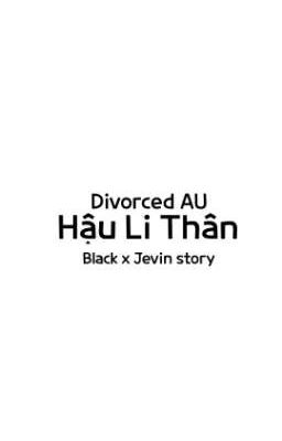 [BlackxJevin/Divorced AU] Hậu Li Thân 