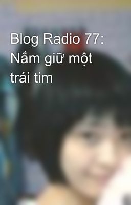 Blog Radio 77: Nắm giữ một trái tim