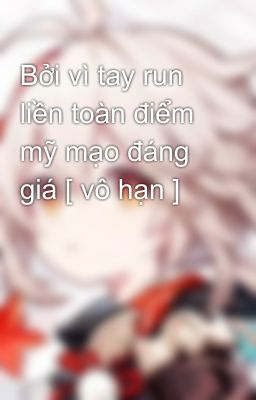 Bởi vì tay run liền toàn điểm mỹ mạo đáng giá [ vô hạn ]