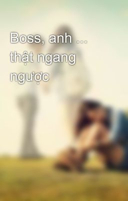 Boss, anh ... thật ngang ngược