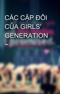 CÁC CẶP ĐÔI CỦA GIRLS' GENERATION ~