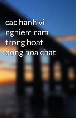 cac hanh vi nghiem cam trong hoat dong hoa chat