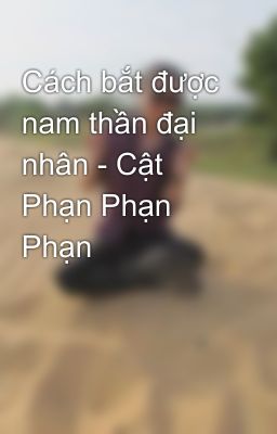 Cách bắt được nam thần đại nhân - Cật Phạn Phạn Phạn