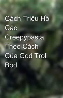 Cách Triệu Hồ Các Creepypasta Theo Cách Của God Troll Bod