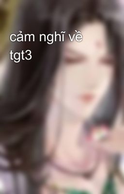 cảm nghĩ về tgt3