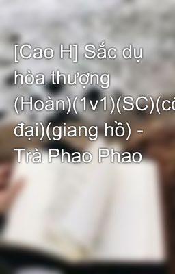 [Cao H] Sắc dụ hòa thượng (Hoàn)(1v1)(SC)(cổ đại)(giang hồ) - Trà Phao Phao