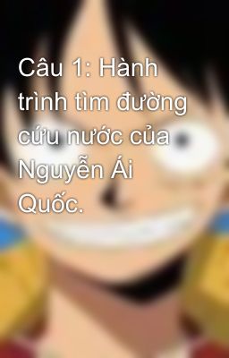 Câu 1: Hành trình tìm đường cứu nước của Nguyễn Ái Quốc.