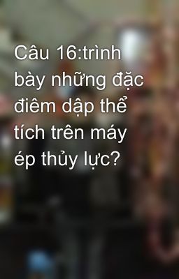 Câu 16:trình bày những đặc điêm dập thể tích trên máy ép thủy lực?
