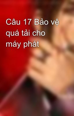 Câu 17 Bảo vệ quá tải cho máy phát