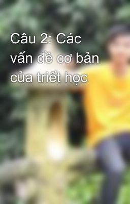 Câu 2: Các vấn đề cơ bản của triết học