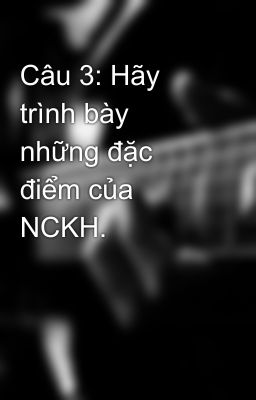 Câu 3: Hãy trình bày những đặc điểm của NCKH.