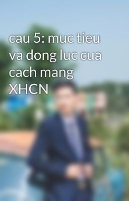 cau 5: muc tieu va dong luc cua cach mang XHCN