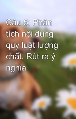 Câu 5: Phân tích nội dung quy luật lượng chất. Rút ra ý nghĩa