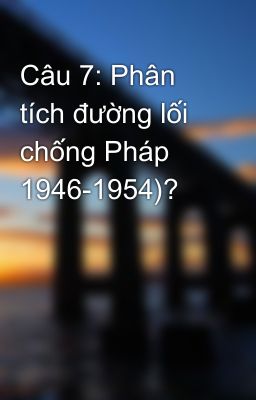 Câu 7: Phân tích đường lối chống Pháp 1946-1954)?