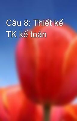 Câu 8: Thiết kế TK kế toán