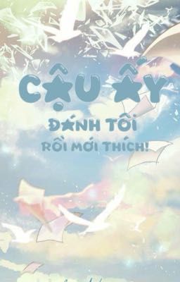 Cậu ấy đánh tôi rồi mới thích!