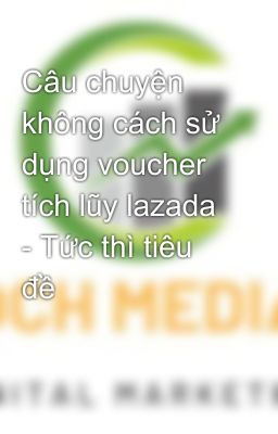 Câu chuyện không cách sử dụng voucher tích lũy lazada - Tức thì tiêu đề