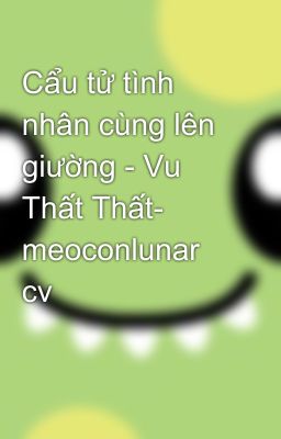 Cẩu tử tình nhân cùng lên giường - Vu Thất Thất- meoconlunar cv