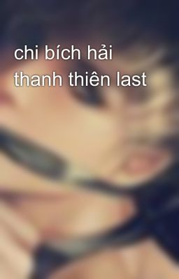 chi bích hải thanh thiên last