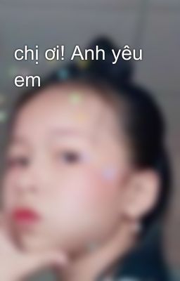 chị ơi! Anh yêu em