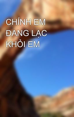 CHÍNH EM ĐANG LẠC KHỎI EM