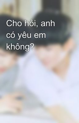 Cho hỏi, anh có yêu em không?