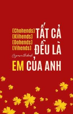 [ChoKiiDoVi-hends] Tất cả đều là em của anh.