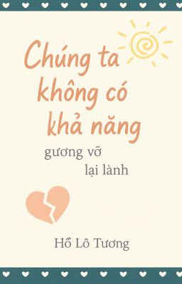 CHÚNG TA KHÔNG CÓ KHẢ NĂNG GƯƠNG VỠ LẠI LÀNH - Hồ Lô Tương