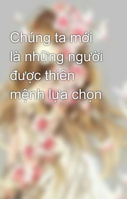 Chúng ta mới là những người được thiên mệnh lựa chọn