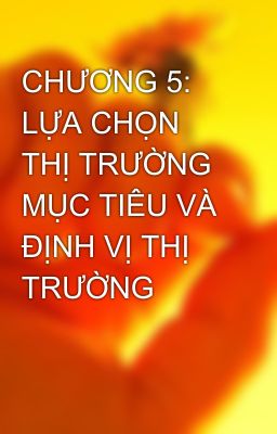 CHƯƠNG 5: LỰA CHỌN THỊ TRƯỜNG MỤC TIÊU VÀ ĐỊNH VỊ THỊ TRƯỜNG