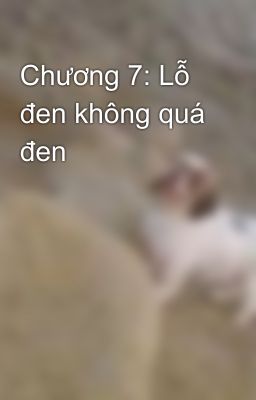 Chương 7: Lỗ đen không quá đen