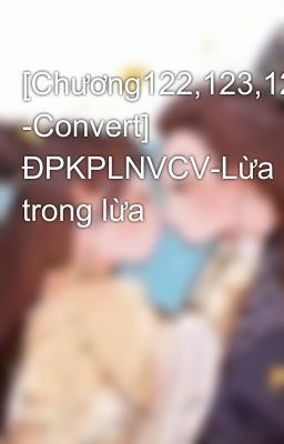 [Chương122,123,124,125 -Convert] ĐPKPLNVCV-Lừa trong lừa