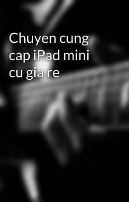 Chuyen cung cap iPad mini cu gia re