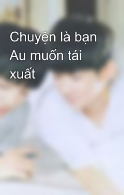 Chuyện là bạn Au muốn tái xuất